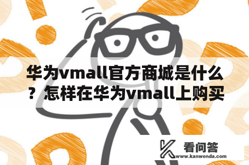 华为vmall官方商城是什么？怎样在华为vmall上购买正品华为产品？