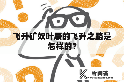 飞升矿奴叶辰的飞升之路是怎样的？