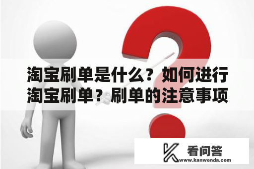 淘宝刷单是什么？如何进行淘宝刷单？刷单的注意事项有哪些？