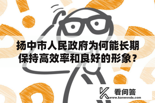 扬中市人民政府为何能长期保持高效率和良好的形象？