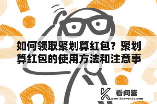 如何领取聚划算红包？聚划算红包的使用方法和注意事项有哪些？