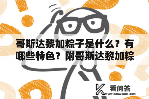 哥斯达黎加粽子是什么？有哪些特色？附哥斯达黎加粽子图片