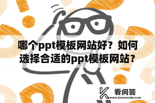 哪个ppt模板网站好？如何选择合适的ppt模板网站？