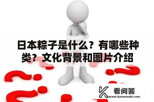 日本粽子是什么？有哪些种类？文化背景和图片介绍