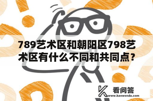 789艺术区和朝阳区798艺术区有什么不同和共同点？