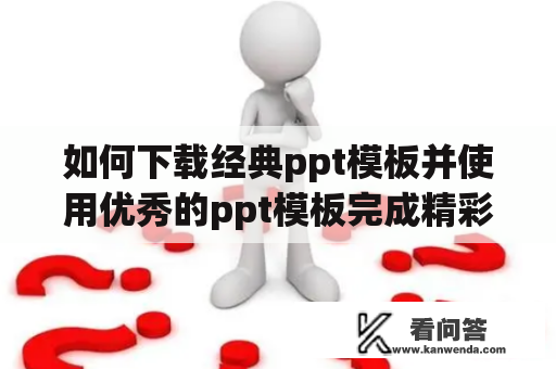 如何下载经典ppt模板并使用优秀的ppt模板完成精彩的ppt专题？