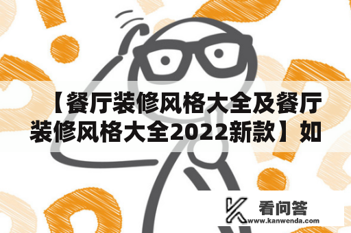 【餐厅装修风格大全及餐厅装修风格大全2022新款】如何为您的餐厅选定最合适的风格？