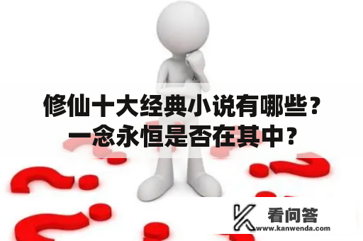 修仙十大经典小说有哪些？一念永恒是否在其中？