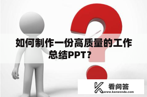 如何制作一份高质量的工作总结PPT？ 