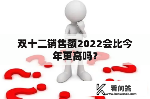 双十二销售额2022会比今年更高吗？