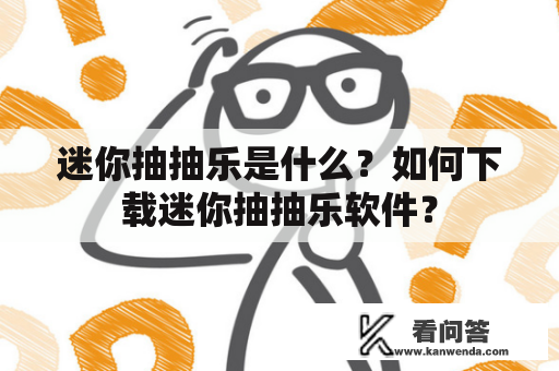 迷你抽抽乐是什么？如何下载迷你抽抽乐软件？