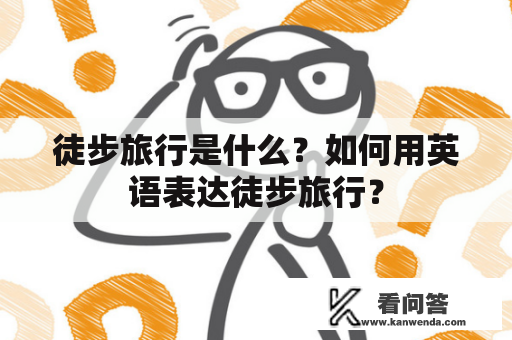 徒步旅行是什么？如何用英语表达徒步旅行？