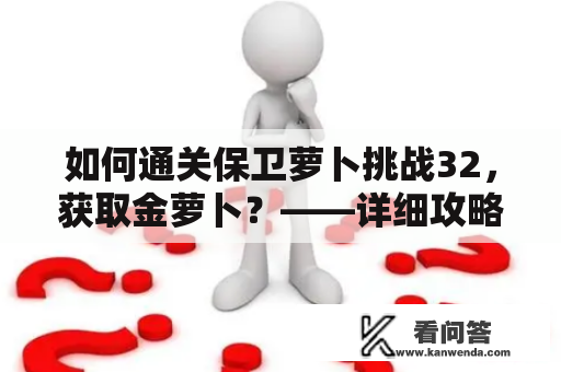 如何通关保卫萝卜挑战32，获取金萝卜？——详细攻略和布阵图分享