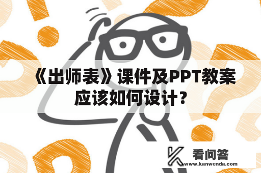 《出师表》课件及PPT教案应该如何设计？