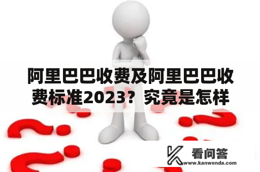 阿里巴巴收费及阿里巴巴收费标准2023？究竟是怎样的呢？