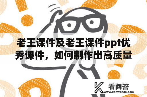 老王课件及老王课件ppt优秀课件，如何制作出高质量的PPT课件？