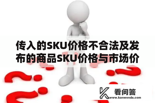 传入的SKU价格不合法及发布的商品SKU价格与市场价格不符原因分析及解决方法