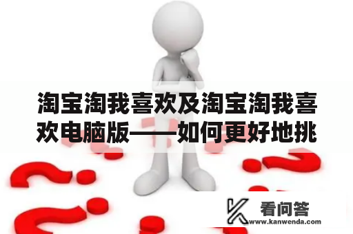 淘宝淘我喜欢及淘宝淘我喜欢电脑版——如何更好地挑选自己喜欢的商品？