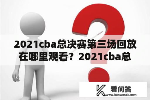 2021cba总决赛第三场回放在哪里观看？2021cba总决赛第三场回放央视信息曝光！