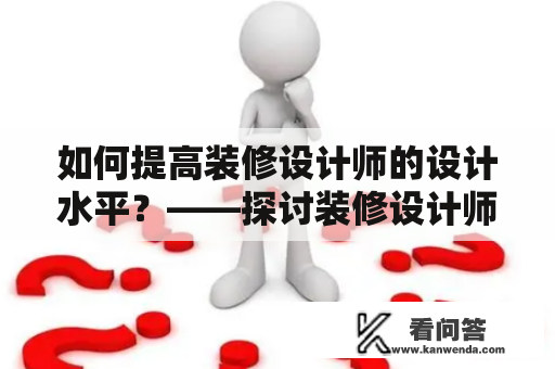 如何提高装修设计师的设计水平？——探讨装修设计师论坛及其网站的作用