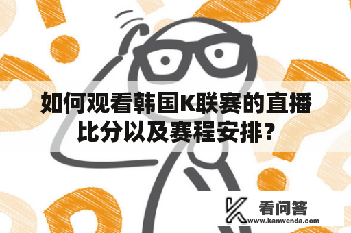 如何观看韩国K联赛的直播比分以及赛程安排？