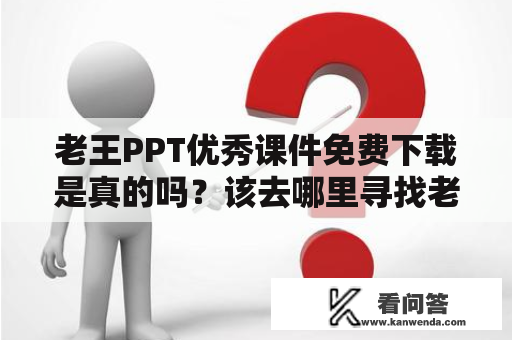 老王PPT优秀课件免费下载是真的吗？该去哪里寻找老王PPT？