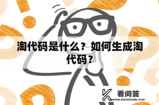 淘代码是什么？如何生成淘代码？