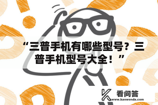 “三普手机有哪些型号？三普手机型号大全！”