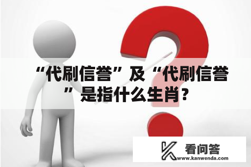 “代刷信誉”及“代刷信誉”是指什么生肖？