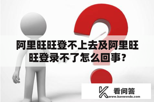 阿里旺旺登不上去及阿里旺旺登录不了怎么回事？