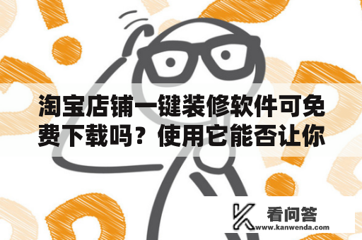 淘宝店铺一键装修软件可免费下载吗？使用它能否让你的店铺更易于制作和设计？