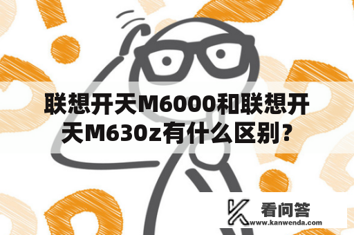 联想开天M6000和联想开天M630z有什么区别？