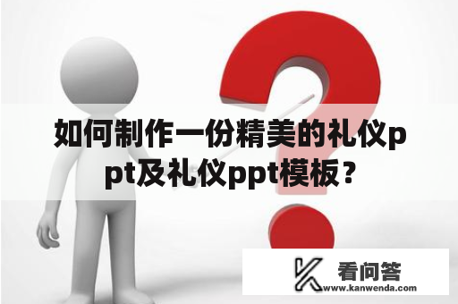 如何制作一份精美的礼仪ppt及礼仪ppt模板？