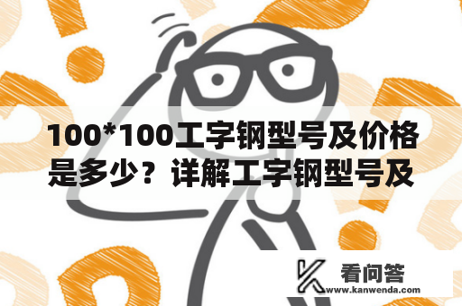 100*100工字钢型号及价格是多少？详解工字钢型号及价格