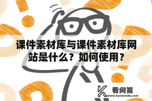 课件素材库与课件素材库网站是什么？如何使用？