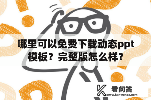 哪里可以免费下载动态ppt模板？完整版怎么样？