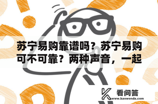 苏宁易购靠谱吗？苏宁易购可不可靠？两种声音，一起了解一下