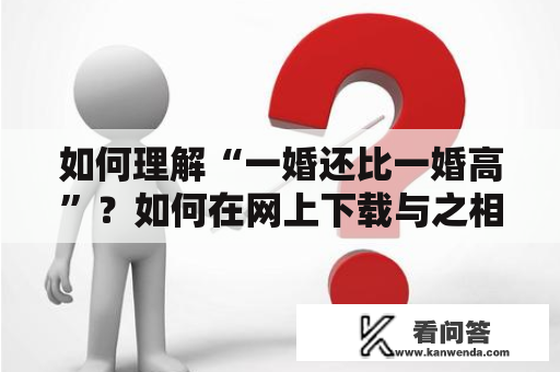 如何理解“一婚还比一婚高”？如何在网上下载与之相关的TXT文件？