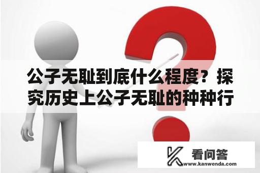 公子无耻到底什么程度？探究历史上公子无耻的种种行径