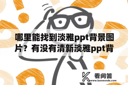 哪里能找到淡雅ppt背景图片？有没有清新淡雅ppt背景图片可供选择？