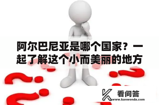 阿尔巴尼亚是哪个国家？一起了解这个小而美丽的地方