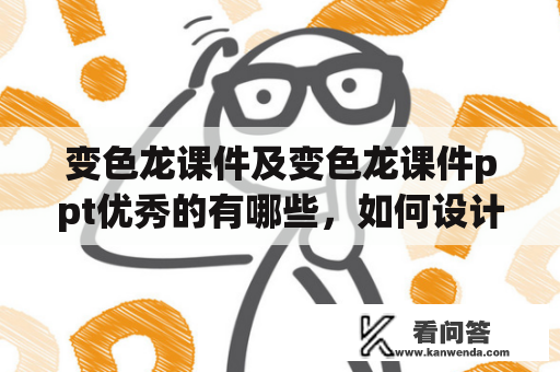 变色龙课件及变色龙课件ppt优秀的有哪些，如何设计一份优秀的变色龙课件ppt？