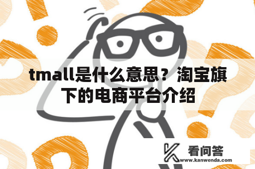 tmall是什么意思？淘宝旗下的电商平台介绍