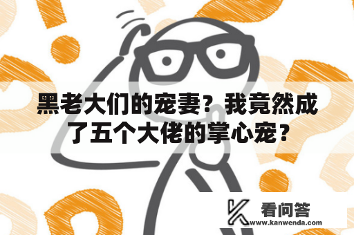 黑老大们的宠妻？我竟然成了五个大佬的掌心宠？