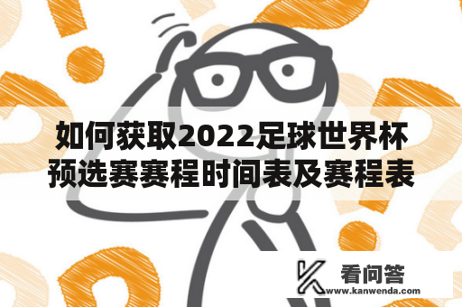 如何获取2022足球世界杯预选赛赛程时间表及赛程表格？