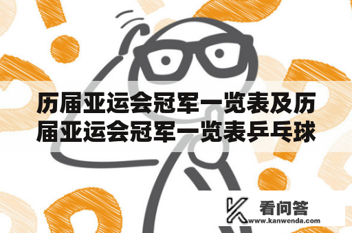 历届亚运会冠军一览表及历届亚运会冠军一览表乒乓球——这些亚洲体育盛事中的巅峰荣耀