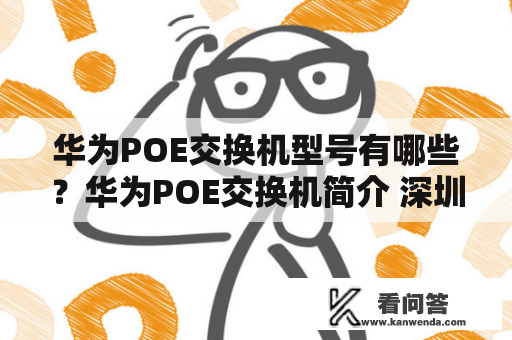 华为POE交换机型号有哪些？华为POE交换机简介 深圳华为技术有限公司是全球领先的通信解决方案供应商之一，华为POE交换机是其产品线中的一种。POE交换机是一种为网络设备以及网上电力设备提供电力和数据传输的网络交换机。华为POE交换机是由华为公司独立研发生产的一种网络交换机，其能够为网络设备提供高效稳定的数据传输和电力供应。