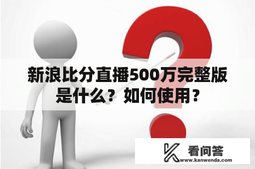 新浪比分直播500万完整版是什么？如何使用？