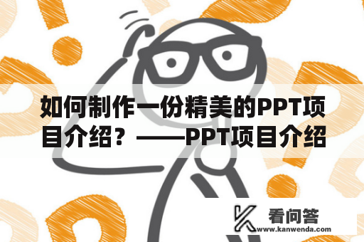 如何制作一份精美的PPT项目介绍？——PPT项目介绍及PPT项目介绍模板