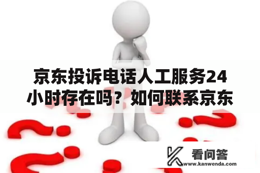 京东投诉电话人工服务24小时存在吗？如何联系京东投诉电话人工服务24小时？